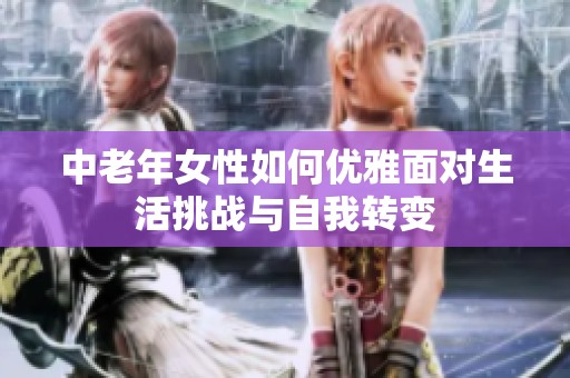 中老年女性如何優(yōu)雅面對(duì)生活挑戰(zhàn)與自我轉(zhuǎn)變