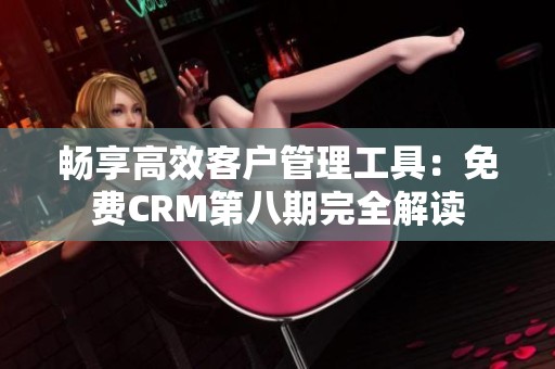 暢享高效客戶管理工具：免費(fèi)CRM第八期完全解讀