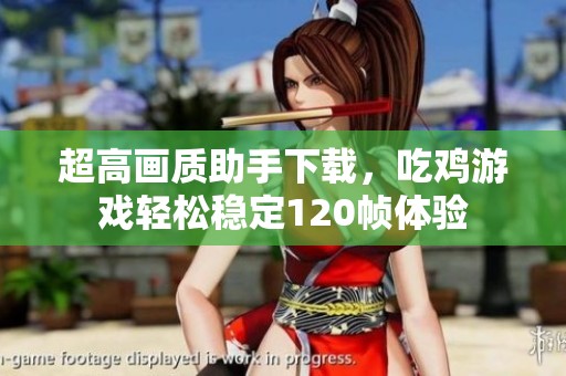 超高畫質(zhì)助手下載，吃雞游戲輕松穩(wěn)定120幀體驗(yàn)