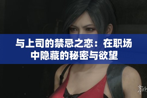 與上司的禁忌之戀：在職場中隱藏的秘密與欲望