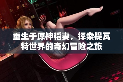 重生于原神稻妻，探索提瓦特世界的奇幻冒險之旅