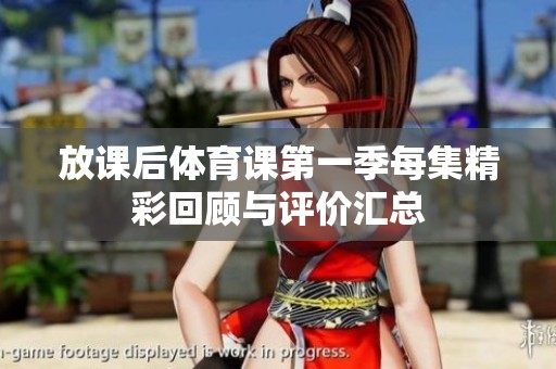 放課后體育課第一季每集精彩回顧與評(píng)價(jià)匯總
