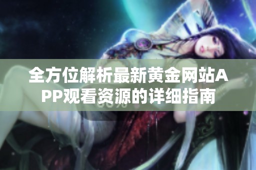 全方位解析最新黃金網(wǎng)站APP觀看資源的詳細(xì)指南