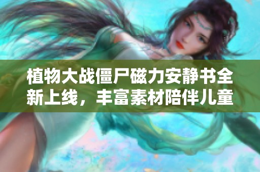植物大戰僵尸磁力安靜書全新上線，豐富素材陪伴兒童成長