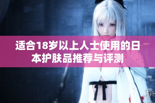 適合18歲以上人士使用的日本護(hù)膚品推薦與評測