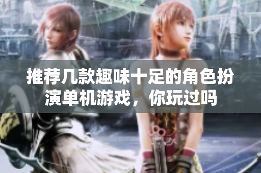 推薦幾款趣味十足的角色扮演單機游戲，你玩過嗎