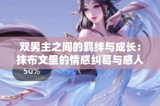 雙男主之間的羈絆與成長(zhǎng)：抹布文里的情感糾葛與感人瞬間