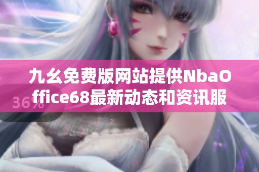 九幺免費版網(wǎng)站提供NbaOffice68最新動態(tài)和資訊服務(wù)