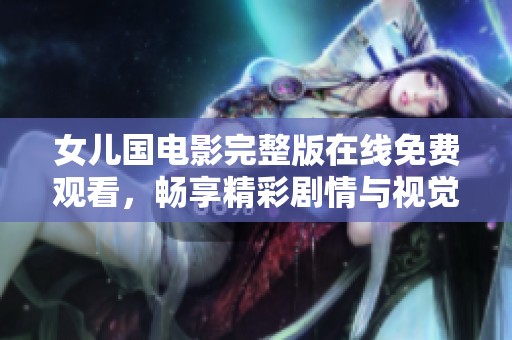 女兒國(guó)電影完整版在線免費(fèi)觀看，暢享精彩劇情與視覺(jué)盛宴