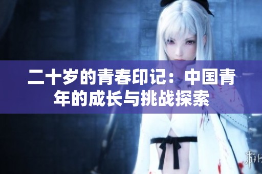 二十歲的青春印記：中國青年的成長與挑戰探索