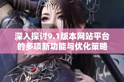 深入探討9.1版本網站平臺的多項新功能與優化策略