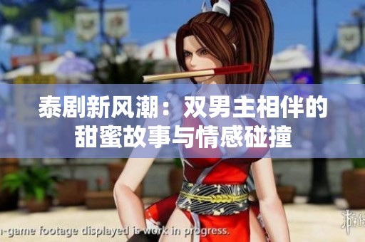 泰劇新風潮：雙男主相伴的甜蜜故事與情感碰撞