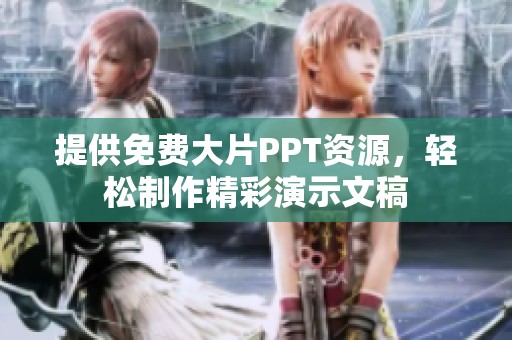 提供免費大片PPT資源，輕松制作精彩演示文稿