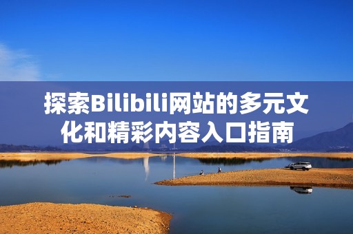 探索Bilibili網站的多元文化和精彩內容入口指南