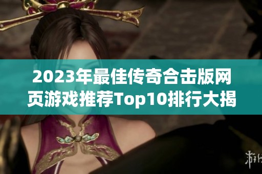 2023年最佳傳奇合擊版網頁游戲推薦Top10排行大揭秘