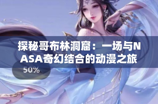 探秘哥布林洞窟：一場與NASA奇幻結合的動漫之旅