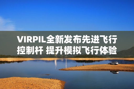 VIRPIL全新發布先進飛行控制桿 提升模擬飛行體驗