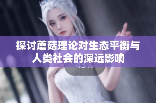 探討蘑菇理論對(duì)生態(tài)平衡與人類社會(huì)的深遠(yuǎn)影響