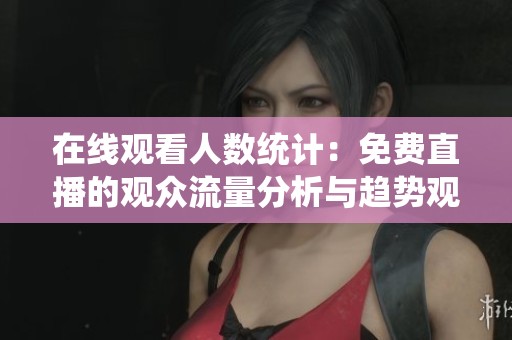 在線觀看人數統計：免費直播的觀眾流量分析與趨勢觀察