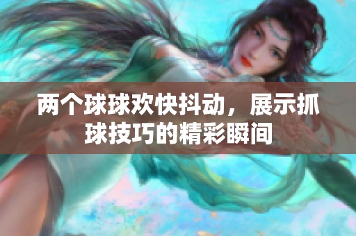 兩個球球歡快抖動，展示抓球技巧的精彩瞬間