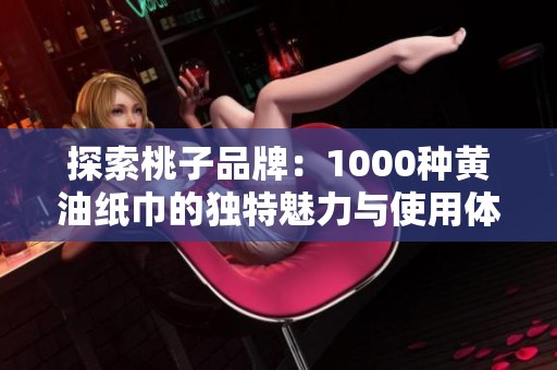 探索桃子品牌：1000種黃油紙巾的獨(dú)特魅力與使用體驗(yàn)