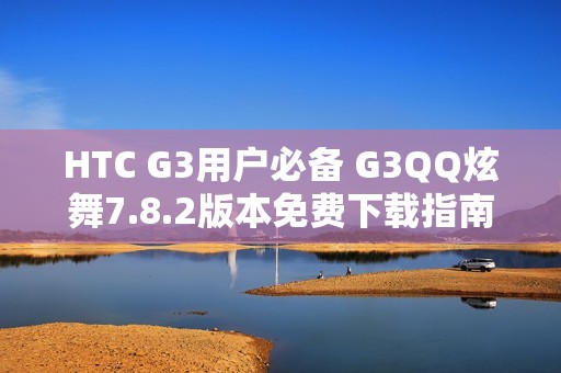 HTC G3用戶必備 G3QQ炫舞7.8.2版本免費下載指南