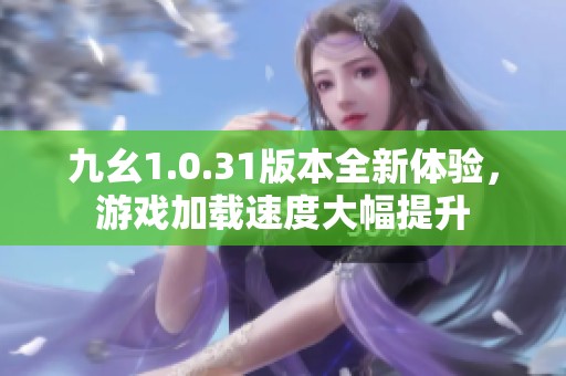 九幺1.0.31版本全新體驗，游戲加載速度大幅提升