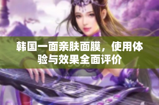 韓國一面親膚面膜，使用體驗與效果全面評價