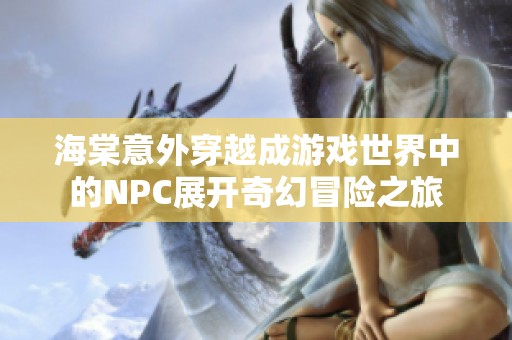 海棠意外穿越成游戲世界中的NPC展開奇幻冒險(xiǎn)之旅