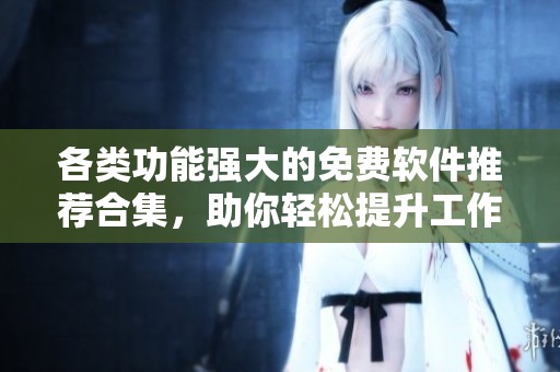 各類功能強(qiáng)大的免費(fèi)軟件推薦合集，助你輕松提升工作效率
