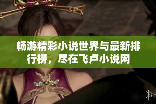 暢游精彩小說世界與最新排行榜，盡在飛盧小說網