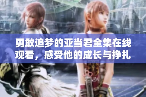 勇敢追夢的亞當君全集在線觀看，感受他的成長與掙扎