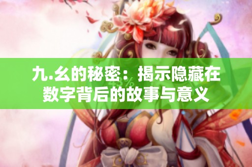 九.幺的秘密：揭示隱藏在數(shù)字背后的故事與意義