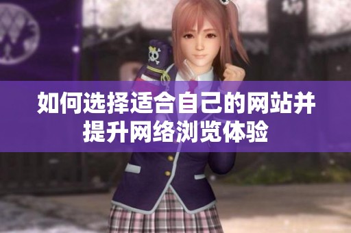 如何選擇適合自己的網站并提升網絡瀏覽體驗