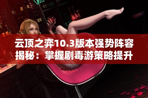 云頂之弈10.3版本強勢陣容揭秘：掌握劇毒游策略提升勝率