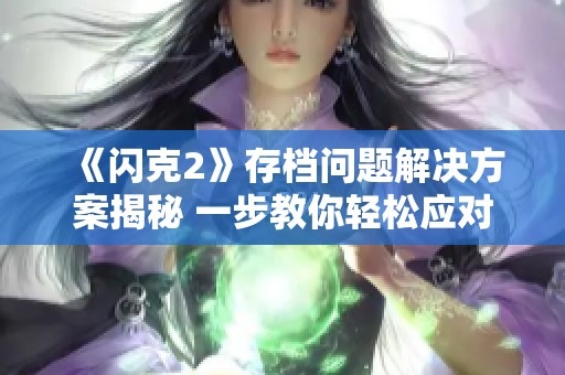 《閃克2》存檔問題解決方案揭秘 一步教你輕松應(yīng)對