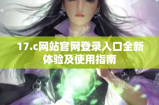 17.c網站官網登錄入口全新體驗及使用指南