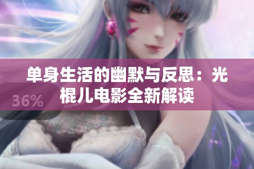 單身生活的幽默與反思：光棍兒電影全新解讀