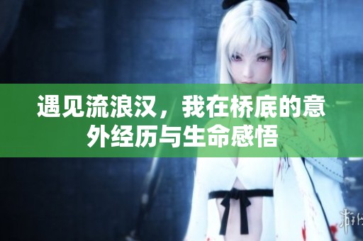 遇見流浪漢，我在橋底的意外經歷與生命感悟