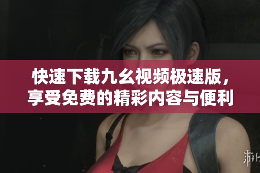 快速下載九幺視頻極速版，享受免費的精彩內容與便利體驗