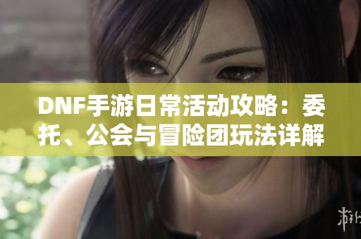 DNF手游日常活動攻略：委托、公會與冒險團玩法詳解