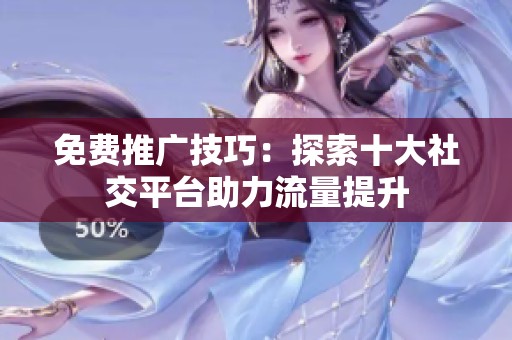免費推廣技巧：探索十大社交平臺助力流量提升