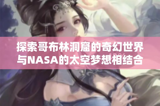 探索哥布林洞窟的奇幻世界與NASA的太空夢想相結合