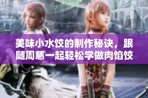 美味小水餃的制作秘訣，跟隨周慈一起輕松學做肉餡餃子