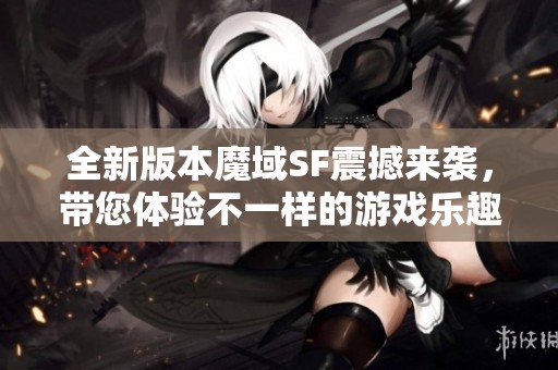 全新版本魔域SF震撼來(lái)襲，帶您體驗(yàn)不一樣的游戲樂(lè)趣