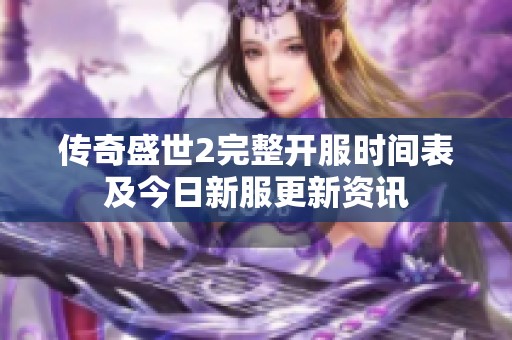 傳奇盛世2完整開服時間表及今日新服更新資訊