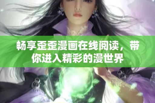 暢享歪歪漫畫(huà)在線閱讀，帶你進(jìn)入精彩的漫世界