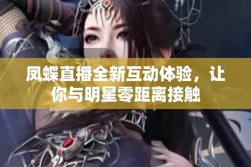 鳳蝶直播全新互動體驗，讓你與明星零距離接觸