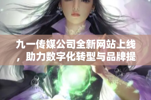 九一傳媒公司全新網(wǎng)站上線，助力數(shù)字化轉(zhuǎn)型與品牌提升