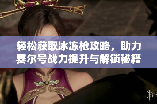 輕松獲取冰凍槍攻略，助力賽爾號戰力提升與解鎖秘籍